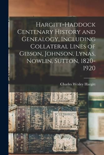 Cover image for Hargitt-Haddock Centenary History and Genealogy, Including Collateral Lines of Gibson, Johnson, Lynas, Nowlin, Sutton, 1820-1920