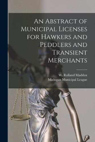 Cover image for An Abstract of Municipal Licenses for Hawkers and Peddlers and Transient Merchants [microform]