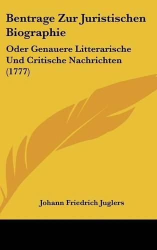 Bentrage Zur Juristischen Biographie: Oder Genauere Litterarische Und Critische Nachrichten (1777)