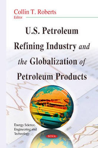 Cover image for U.S. Petroleum Refining Industry & the Globalization of Petroleum Products