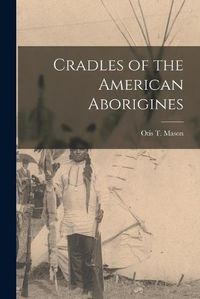 Cover image for Cradles of the American Aborigines [microform]