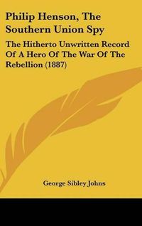 Cover image for Philip Henson, the Southern Union Spy: The Hitherto Unwritten Record of a Hero of the War of the Rebellion (1887)