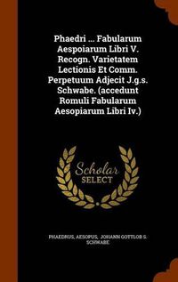 Cover image for Phaedri ... Fabularum Aespoiarum Libri V. Recogn. Varietatem Lectionis Et Comm. Perpetuum Adjecit J.G.S. Schwabe. (Accedunt Romuli Fabularum Aesopiarum Libri IV.)