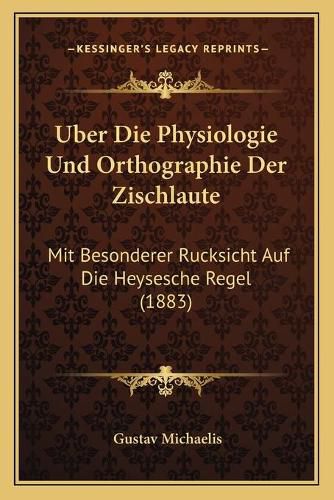 Cover image for Uber Die Physiologie Und Orthographie Der Zischlaute: Mit Besonderer Rucksicht Auf Die Heysesche Regel (1883)