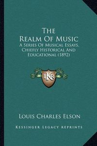 Cover image for The Realm of Music: A Series of Musical Essays, Chiefly Historical and Educational (1892)