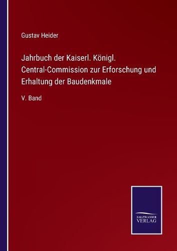 Cover image for Jahrbuch der Kaiserl. Koenigl. Central-Commission zur Erforschung und Erhaltung der Baudenkmale: V. Band