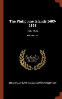 Cover image for The Philippine Islands 1493-1898: 1617-1620; Volume XVIII