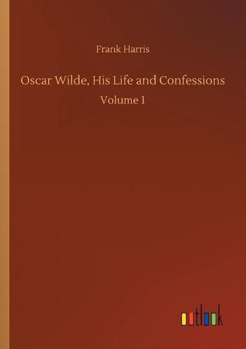 Cover image for Oscar Wilde, His Life and Confessions: Volume 1