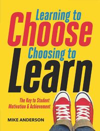 Cover image for Learning to Choose, Choosing to Learn: The Key to Student Motivation and Achievement