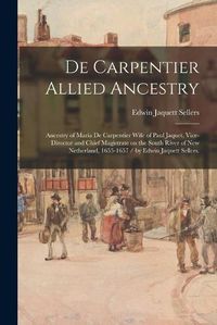 Cover image for De Carpentier Allied Ancestry: Ancestry of Maria De Carpentier Wife of Paul Jaquet, Vice-director and Chief Magistrate on the South River of New Netherland, 1655-1657 / by Edwin Jaquett Sellers.