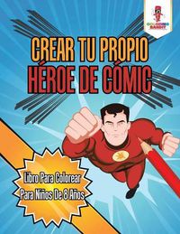 Cover image for Crear Tu Propio Heroe De Comic: Libro Para Colorear Para Ninos De 8 Anos