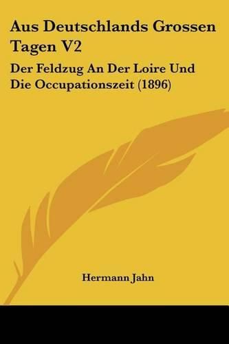 Cover image for Aus Deutschlands Grossen Tagen V2: Der Feldzug an Der Loire Und Die Occupationszeit (1896)