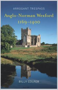 Cover image for Arrogant Trespass: Anglo-Norman Wexford, 1169-1400