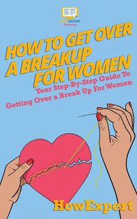 Cover image for How To Get Over a Breakup For Women: Your Step-By-Step Guide To Getting Over a Break Up For Women