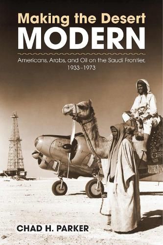 Cover image for Making the Desert Modern: Americans, Arabs, and Oil on the Saudi Frontier, 1933-1973