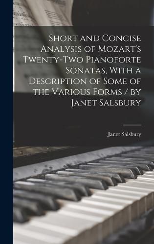 Cover image for Short and Concise Analysis of Mozart's Twenty-two Pianoforte Sonatas, With a Description of Some of the Various Forms / by Janet Salsbury