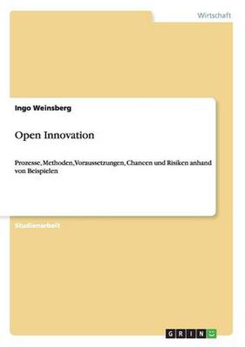 Open Innovation: Prozesse, Methoden, Voraussetzungen, Chancen und Risiken anhand von Beispielen