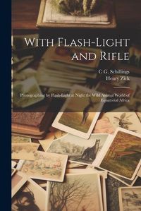 Cover image for With Flash-light and Rifle; Photographing by Flash-light at Night the Wild Animal World of Equatorial Africa