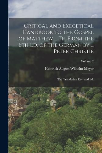 Cover image for Critical and Exegetical Handbook to the Gospel of Matthew ... tr. From the 6th ed. of the German by ... Peter Christie; the Translation rev. and ed.; Volume 2