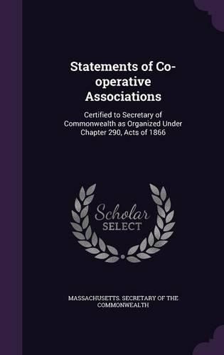 Statements of Co-Operative Associations: Certified to Secretary of Commonwealth as Organized Under Chapter 290, Acts of 1866