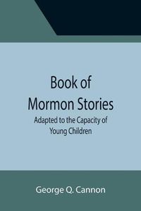 Cover image for Book of Mormon Stories; Adapted to the Capacity of Young Children