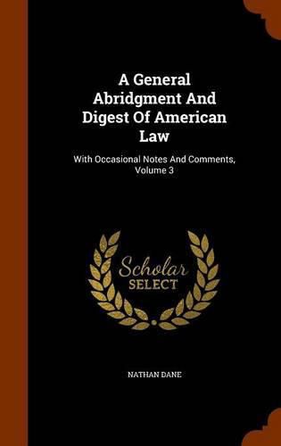 Cover image for A General Abridgment and Digest of American Law: With Occasional Notes and Comments, Volume 3