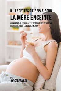 Cover image for 51 Recettes de Repas Pour la Mere Enceinte: Alimentation Intelligente et Solutions de Regime Approprie Pour la Future Maman