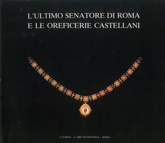 Cover image for L'Ultimo Senatore Di Roma E Le Oreficerie Castellani: Catalogo Della Mostra. Roma 1987, 21 Aprile-29 Giugno, Palazzo Dei Conservatori