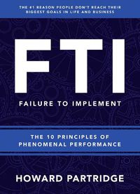 Cover image for F.T.I. Failure to Implement: The 10 Principles of Phenomenal Performance