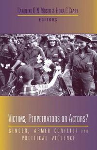 Cover image for Victims, Perpetrators or Actors: Gender, Armed Conflict and Political Violence