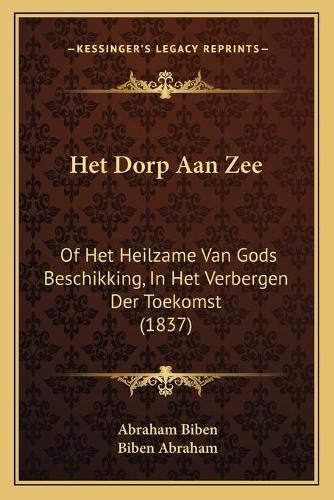 Cover image for Het Dorp Aan Zee: Of Het Heilzame Van Gods Beschikking, in Het Verbergen Der Toekomst (1837)