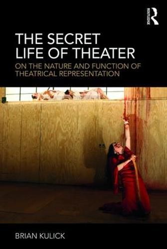 Cover image for The Secret Life of Theater: On the Nature and Function of Theatrical Representation