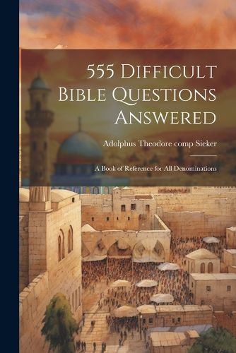 Cover image for 555 Difficult Bible Questions Answered; a Book of Reference for All Denominations