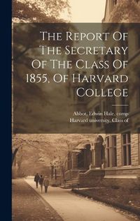 Cover image for The Report Of The Secretary Of The Class Of 1855, Of Harvard College