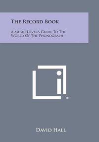 Cover image for The Record Book: A Music Lover's Guide to the World of the Phonograph