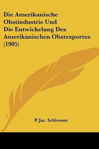 Cover image for Die Amerikanische Obstindustrie Und Die Entwickelung Des Amerikanischen Obstexportes (1905)