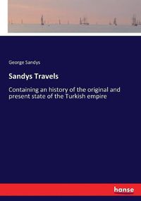 Cover image for Sandys Travels: Containing an history of the original and present state of the Turkish empire