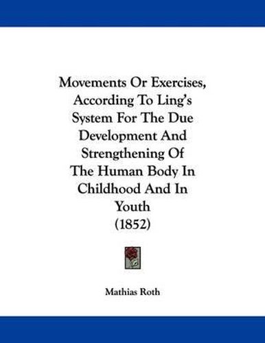 Cover image for Movements or Exercises, According to Ling's System for the Due Development and Strengthening of the Human Body in Childhood and in Youth (1852)