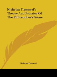 Cover image for Nicholas Flammel's Theory and Practice of the Philosopher's Stone