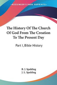 Cover image for The History of the Church of God from the Creation to the Present Day: Part I, Bible History