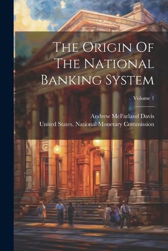 Cover image for The Origin Of The National Banking System; Volume 1