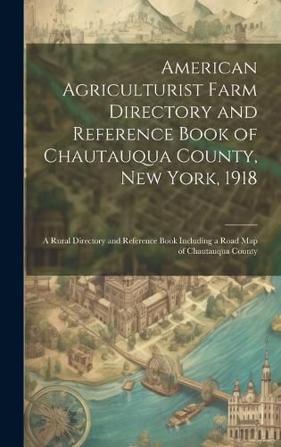 Cover image for American Agriculturist Farm Directory and Reference Book of Chautauqua County, New York, 1918; a Rural Directory and Reference Book Including a Road map of Chautauqua County