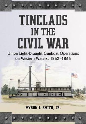 Tinclads in the Civil War: Union Light-draught Gunboat Operations on Western Waters, 1862-1865