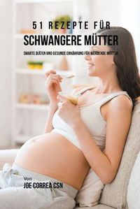 Cover image for 51 Rezepte fur schwangere Mutter: Smarte Diaten und gesunde Ernahrung fur werdende Mutter