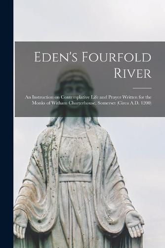 Cover image for Eden's Fourfold River; an Instruction on Contemplative Life and Prayer Written for the Monks of Witham Charterhouse, Somerset (circa A.D. 1200)