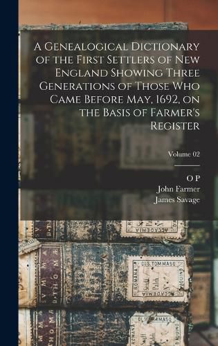 Cover image for A Genealogical Dictionary of the First Settlers of New England Showing Three Generations of Those who Came Before May, 1692, on the Basis of Farmer's Register; Volume 02