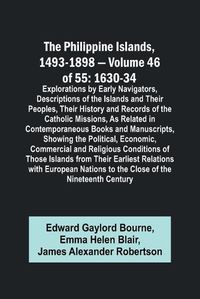 Cover image for The Philippine Islands, 1493-1898 - Volume 46 of 55 1630-34 Explorations by Early Navigators, Descriptions of the Islands and Their Peoples, Their History and Records of the Catholic Missions, As Related in Contemporaneous Books and Manuscripts, Showing the Po