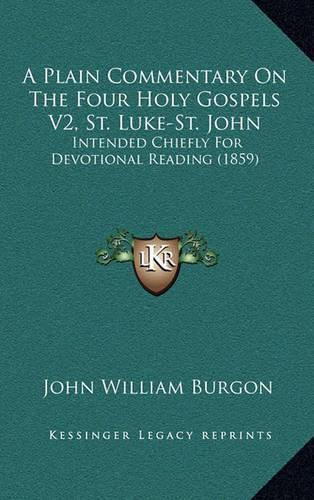 Cover image for A Plain Commentary on the Four Holy Gospels V2, St. Luke-St. John: Intended Chiefly for Devotional Reading (1859)