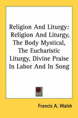 Cover image for Religion and Liturgy: Religion and Liturgy, the Body Mystical, the Eucharistic Liturgy, Divine Praise in Labor and in Song