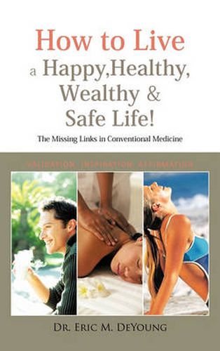 Cover image for How to Live a Happy, Healthy, Wealthy & Safe Life!: The Missing Links in Conventional Medicine